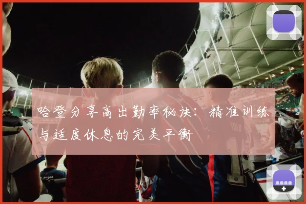 哈登分享高出勤率秘诀：精准训练与适度休息的完美平衡