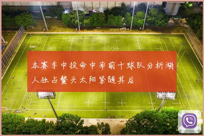 本赛季中投命中率前十球队分析湖人独占鳌头太阳紧随其后