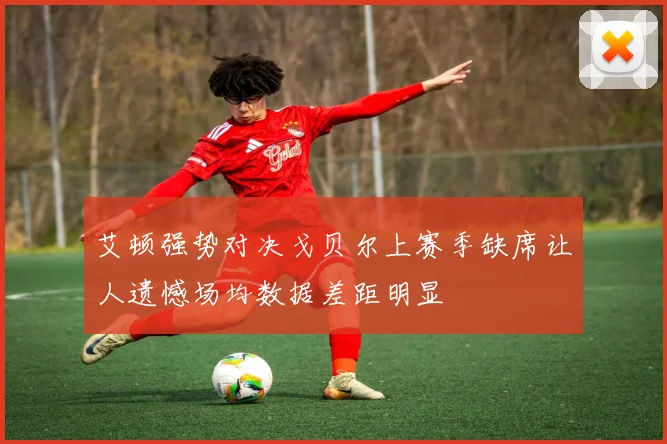 艾顿强势对决戈贝尔上赛季缺席让人遗憾场均数据差距明显