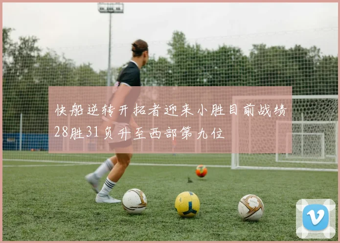 快船逆转开拓者迎来小胜目前战绩28胜31负升至西部第九位
