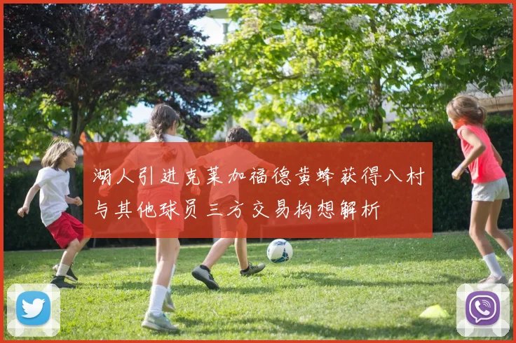 湖人引进克莱加福德黄蜂获得八村与其他球员三方交易构想解析