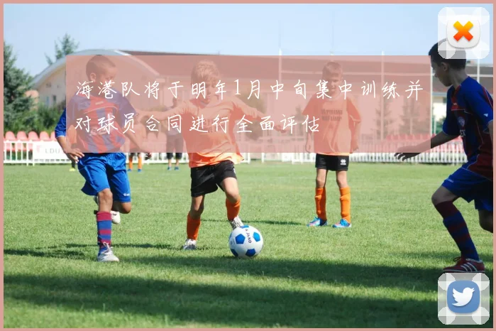 海港队将于明年1月中旬集中训练并对球员合同进行全面评估