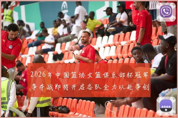 2026年中国篮协女篮俱乐部杯冠军争夺战即将开启各队全力以赴争创佳绩
