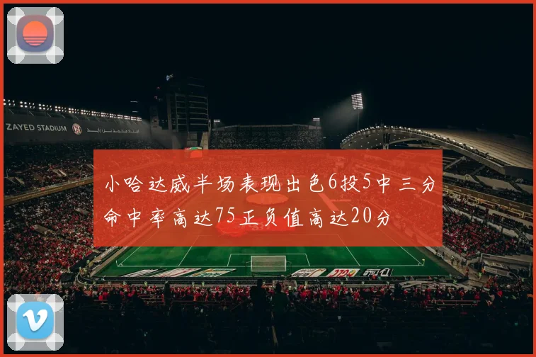 小哈达威半场表现出色6投5中三分命中率高达75正负值高达20分