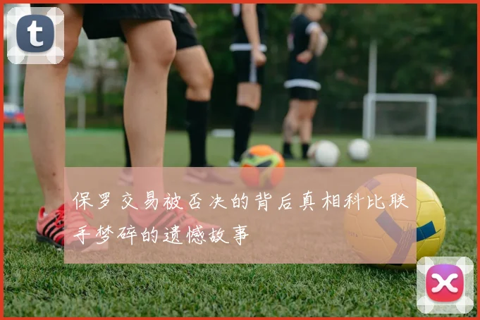 保罗交易被否决的背后真相科比联手梦碎的遗憾故事