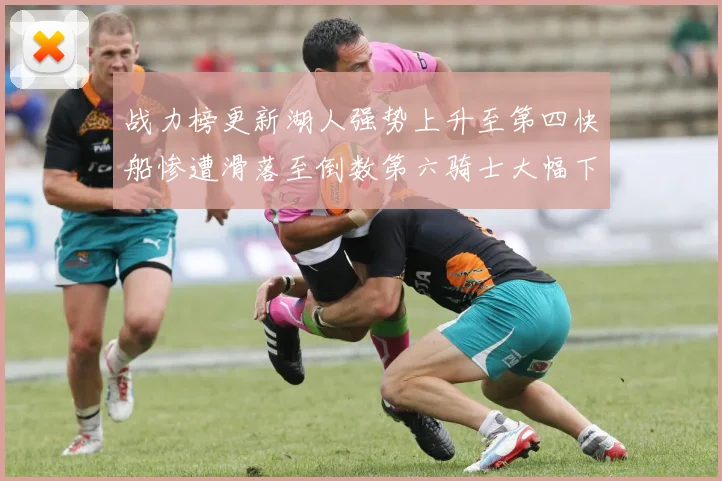 战力榜更新湖人强势上升至第四快船惨遭滑落至倒数第六骑士大幅下滑十位