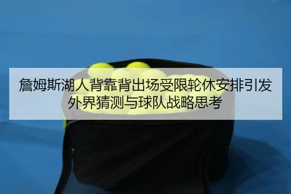 詹姆斯湖人背靠背出场受限轮休安排引发外界猜测与球队战略思考（kaiyun）